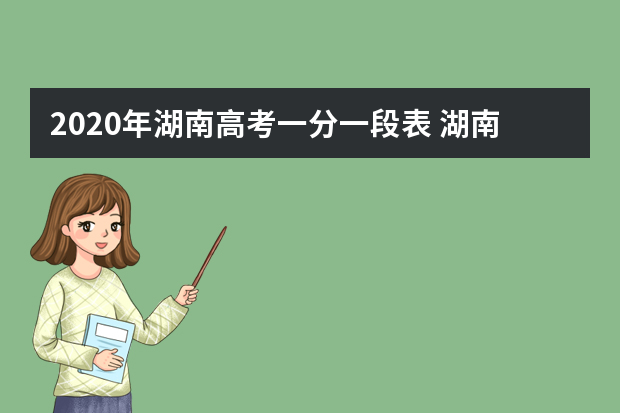 2020年湖南高考一分一段表 湖南高考个人成绩排名查询